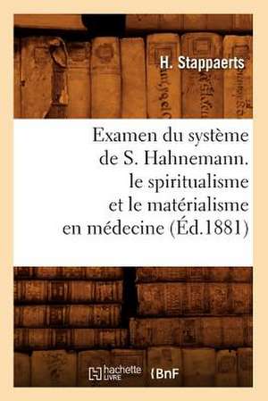 Examen Du Systeme de S. Hahnemann. Le Spiritualisme Et Le Materialisme En Medecine (Ed.1881) de Stappaerts H.