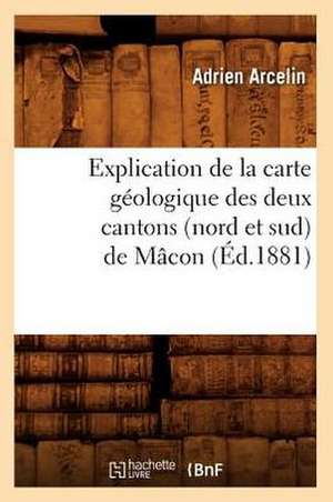 Explication de La Carte Geologique Des Deux Cantons (Nord Et Sud) de Macon (Ed.1881) de Arcelin a.