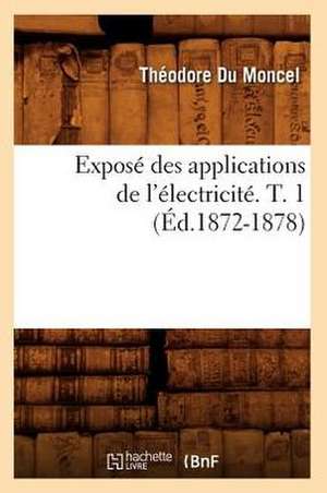 Expose Des Applications de L'Electricite. T. 1 (Ed.1872-1878) de Du Moncel T.