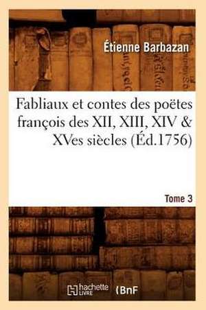 Fabliaux Et Contes Des Poetes Francois Des XII, XIII, XIV & Xves Siecles. Tome 3 (Ed.1756) de Sans Auteur