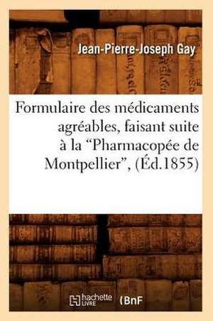 Formulaire Des Medicaments Agreables, Faisant Suite a la Pharmacopee de Montpellier, (Ed.1855): Poemes Amorphes, Fables, Anecdotes, Curiosites (Deuxieme Edition) (Ed.1898) de Gay J. P. J.