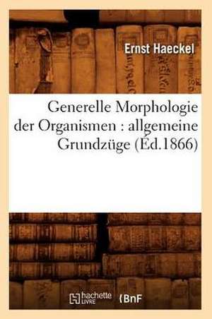 Generelle Morphologie Der Organismen: Allgemeine Grundzuge (Ed.1866) de Haeckel E.