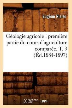 Geologie Agricole: Premiere Partie Du Cours D'Agriculture Comparee. T. 3 de Eugene Risler