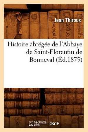 Histoire Abregee de L'Abbaye de Saint-Florentin de Bonneval (Ed.1875) de Thiroux J.