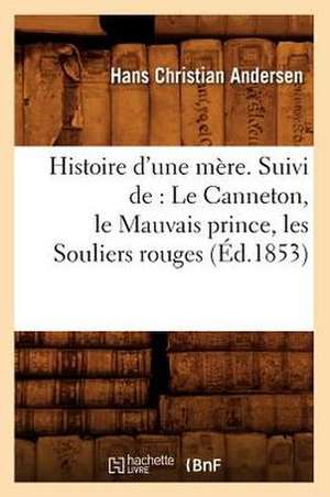 Histoire D'Une Mere. Suivi de: Le Canneton, Le Mauvais Prince, Les Souliers Rouges, (Ed.1853) de Andersen H. C.