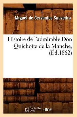 Histoire de L'Admirable Don Quichotte de La Manche, (Ed.1862) de De Cervantes Saavedra M.