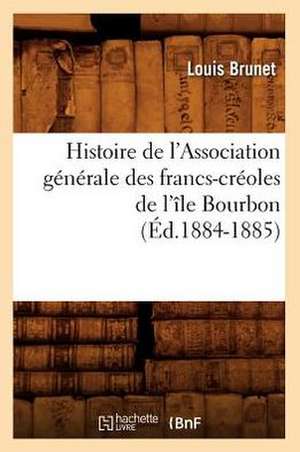 Histoire de L'Association Generale Des Francs-Creoles de L'Ile Bourbon (Ed.1884-1885) de Brunet L.