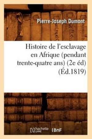 Histoire de L'Esclavage En Afrique (Pendant Trente-Quatre ANS) (2e Ed) de Pierre-Joseph Dumont