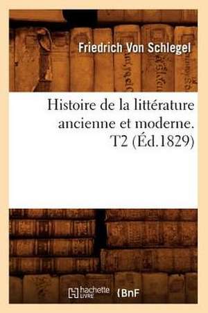 Histoire de La Litterature Ancienne Et Moderne. T2 (Ed.1829) de Von Schlegel F.