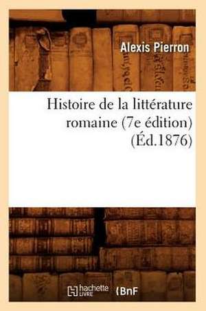 Histoire de La Litterature Romaine (7e Edition) (Ed.1876) de Alexis Pierron