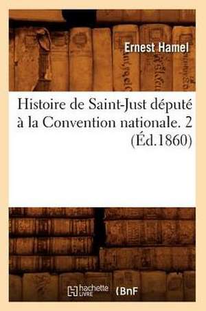 Histoire de Saint-Just Depute a la Convention Nationale. 2 (Ed.1860) de Ernest Hamel