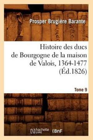 Histoire Des Ducs de Bourgogne de La Maison de Valois, 1364-1477. Tome 9 (Ed.1826) de Barante P. B.