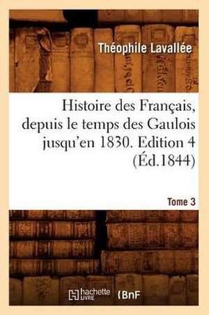 Histoire Des Francais, Depuis Le Temps Des Gaulois Jusqu'en 1830. Edition 4, Tome 3 (Ed.1844) de Lavallee T.