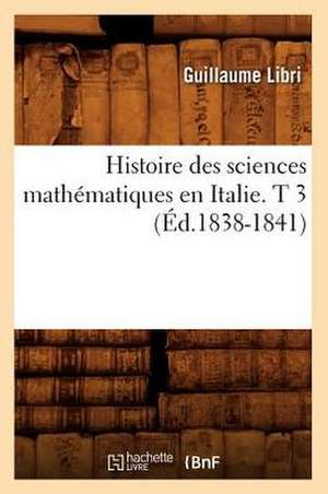 Histoire Des Sciences Mathematiques En Italie. T 3 (Ed.1838-1841) de Libri G.