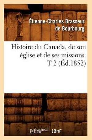 Histoire Du Canada, de Son Eglise Et de Ses Missions. T 2 (Ed.1852) de Etienne Charles Brasseur De Bourbourg