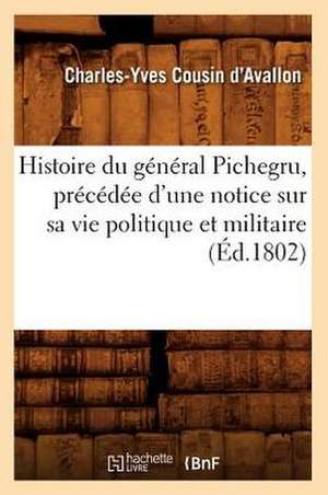 Histoire Du General Pichegru, Precedee D'Une Notice Sur Sa Vie Politique Et Militaire, (Ed.1802) de Cousin D. Avallon C. y.