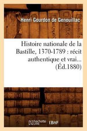 Histoire Nationale de La Bastille, 1370-1789: Recit Authentique Et Vrai (Ed.1880) de Gourdon De Genouillac H.