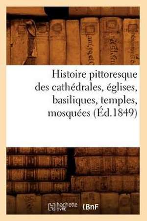 Histoire Pittoresque Des Cathedrales, Eglises, Basiliques, Temples, Mosquees, (Ed.1849) de Sans Auteur