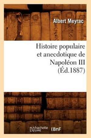 Histoire Populaire Et Anecdotique de Napoleon III, (Ed.1887) de Meyrac a.