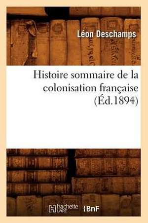 Histoire Sommaire de La Colonisation Francaise, (Ed.1894) de DesChamps L.