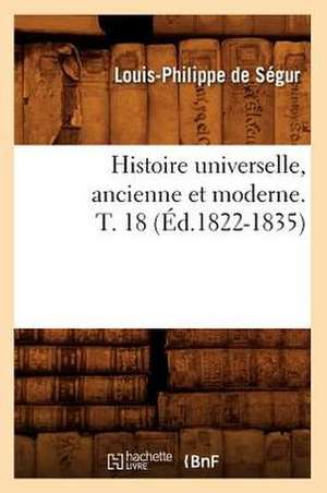 Histoire Universelle, Ancienne Et Moderne. T. 18 (Ed.1822-1835) de Louis-Philippe Segur