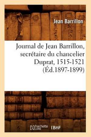 Journal de Jean Barrillon, Secretaire Du Chancelier Duprat, 1515-1521 (Ed.1897-1899) de Barrillon J.