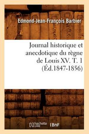 Journal Historique Et Anecdotique Du Regne de Louis XV. T. 1 (Ed.1847-1856) de Edmond Jean-Francois Barbier