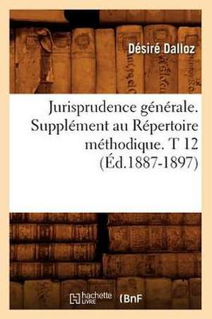 Jurisprudence Generale. Supplement Au Repertoire Methodique. T 12 (Ed.1887-1897) de Dalloz D.