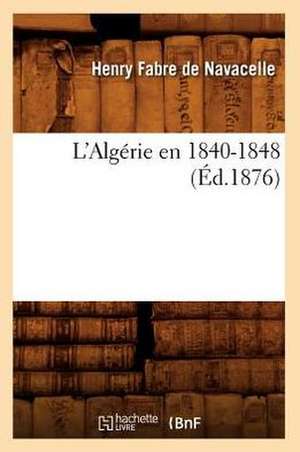 L'Algerie En 1840-1848 (Ed.1876) de Fabre De Navacelle H.