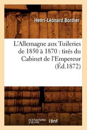 L'Allemagne Aux Tuileries de 1850 a 1870: Tires Du Cabinet de L'Empereur (Ed.1872) de Bordier H. L.