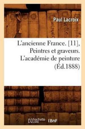 L'Ancienne France. [11], Peintres Et Graveurs. L'Academie de Peinture (Ed.1888) de Paul LaCroix