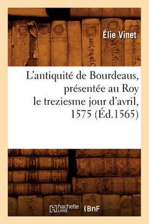 L'Antiquite de Bourdeaus, Presentee Au Roy Le Treziesme Jour D'Avril, 1575 (Ed.1565) de Ernest Vinet