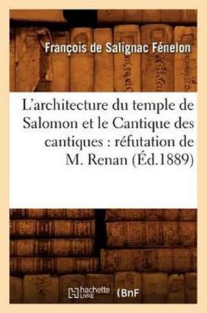 L'Architecture Du Temple de Salomon Et Le Cantique Des Cantiques: Refutation de M. Renan (Ed.1889) de Fenelon F.