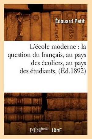 L'Ecole Moderne: La Question Du Francais, Au Pays Des Ecoliers, Au Pays Des Etudiants, (Ed.1892) de Petit-E