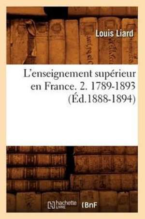 L'Enseignement Superieur En France. 2. 1789-1893 (Ed.1888-1894) de Louis Liard