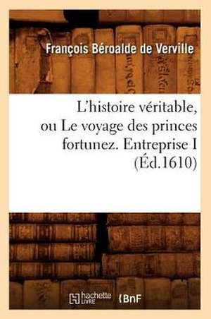 L'Histoire Veritable, Ou Le Voyage Des Princes Fortunez. Entreprise I (Ed.1610) de Beroalde De Verville F.