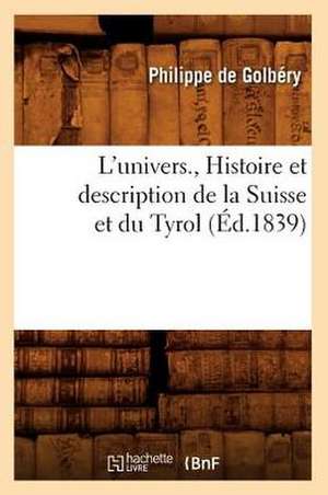 L'Univers., Histoire Et Description de La Suisse Et Du Tyrol (Ed.1839) de De Golbery P.