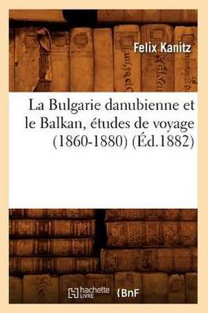 La Bulgarie Danubienne Et Le Balkan, Etudes de Voyage (1860-1880) (Ed.1882) de Kanitz F.