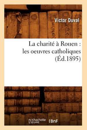 La Charite a Rouen: Les Oeuvres Catholiques (Ed.1895) de Duval V.