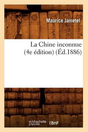 La Chine Inconnue (4e Edition) (Ed.1886) de Jametel M.