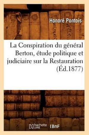 La Conspiration Du General Berton, Etude Politique Et Judiciaire Sur La Restauration (Ed.1877) de Sans Auteur