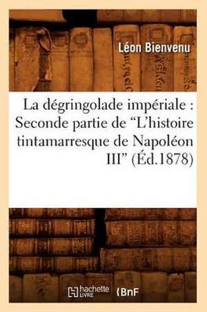 La Degringolade Imperiale: Seconde Partie de L'Histoire Tintamarresque de Napoleon III (Ed.1878) de Leon Bienvenu