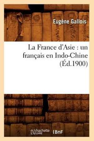 La France D'Asie: Un Francais En Indo-Chine (Ed.1900) de Gallois E.