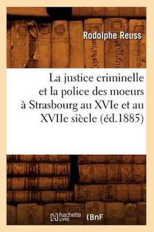 La Justice Criminelle Et La Police Des Moeurs a Strasbourg Au Xvie Et Au Xviie Siecle (Ed.1885) de Reuss R.