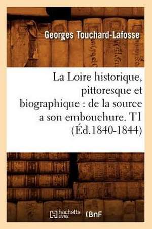 La Loire Historique, Pittoresque Et Biographique: de La Source a Son Embouchure. T1 (Ed.1840-1844) de Touchard Lafosse G.