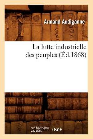 La Lutte Industrielle Des Peuples (Ed.1868) de Audiganne-A