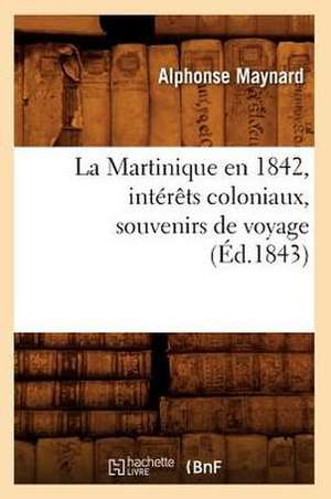 La Martinique En 1842, Interets Coloniaux, Souvenirs de Voyage, (Ed.1843) de Maynard a.