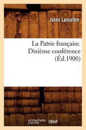 La Patrie Francaise. Dixieme Conference, (Ed.1900) de Jules Lemaitre