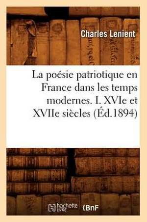 La Poesie Patriotique En France Dans Les Temps Modernes. I. Xvie Et Xviie Siecles (Ed.1894) de Lenient C.