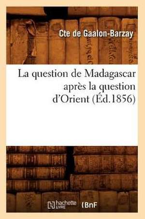 La Question de Madagascar Apres La Question D'Orient (Ed.1856) de De Gaalon Barzay C.